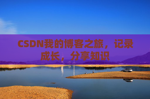 CSDN我的博客之旅，记录成长，分享知识